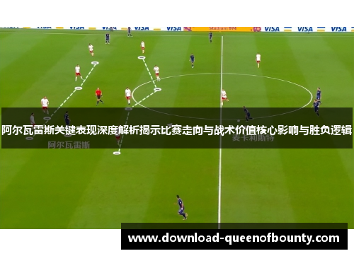阿尔瓦雷斯关键表现深度解析揭示比赛走向与战术价值核心影响与胜负逻辑