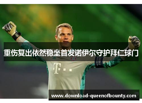 重伤复出依然稳坐首发诺伊尔守护拜仁球门