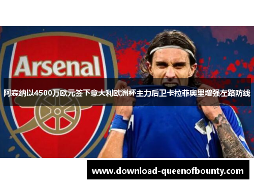 阿森纳以4500万欧元签下意大利欧洲杯主力后卫卡拉菲奥里增强左路防线