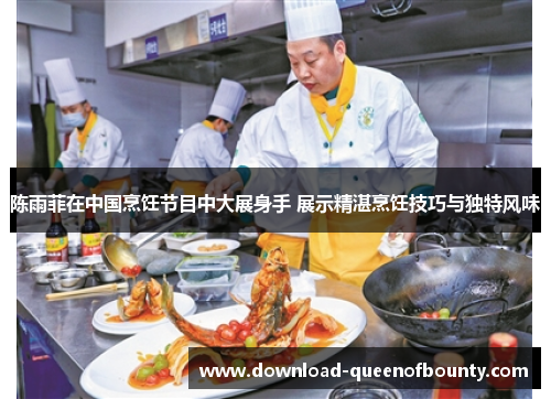 陈雨菲在中国烹饪节目中大展身手 展示精湛烹饪技巧与独特风味