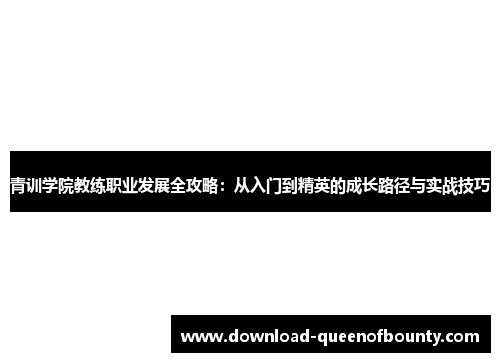 青训学院教练职业发展全攻略：从入门到精英的成长路径与实战技巧