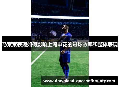 马莱莱表现如何影响上海申花的进球效率和整体表现