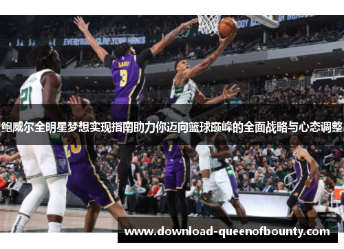 鲍威尔全明星梦想实现指南助力你迈向篮球巅峰的全面战略与心态调整