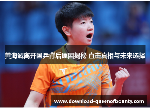 黄海诚离开国乒背后原因揭秘 直击真相与未来选择