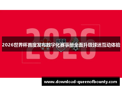 2026世界杯首度发布数字化赛事册全面升级球迷互动体验
