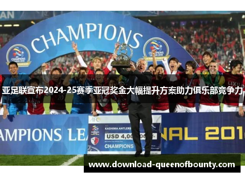 亚足联宣布2024-25赛季亚冠奖金大幅提升方案助力俱乐部竞争力
