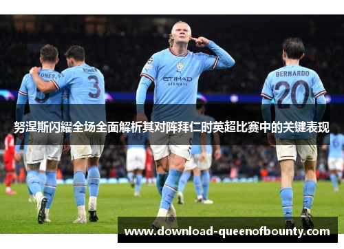 努涅斯闪耀全场全面解析其对阵拜仁时英超比赛中的关键表现