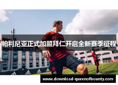 帕利尼亚正式加盟拜仁开启全新赛季征程 帕利尼亚正式加盟拜仁开启全新赛季征程