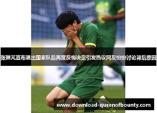 张琳芃宣布退出国家队后再度反悔决定引发热议网友纷纷讨论背后原因