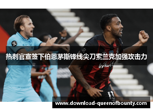 热刺官宣签下伯恩茅斯锋线尖刀索兰克加强攻击力 热刺官宣签下伯恩茅斯锋线尖刀索兰克加强攻击力