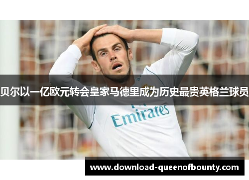 贝尔以一亿欧元转会皇家马德里成为历史最贵英格兰球员