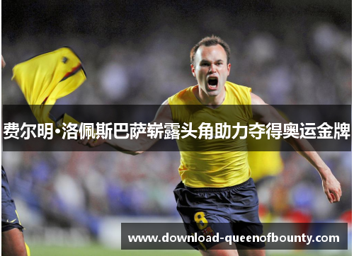 费尔明·洛佩斯巴萨崭露头角助力夺得奥运金牌