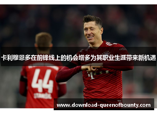 卡利穆恩多在前锋线上的机会增多为其职业生涯带来新机遇
