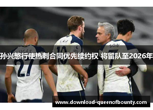 孙兴慜行使热刺合同优先续约权 将留队至2026年