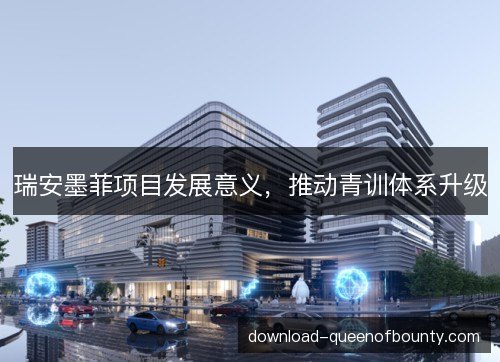 瑞安墨菲项目发展意义，推动青训体系升级