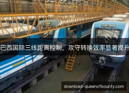 巴西国际三线距离控制，攻守转换效率显著提升