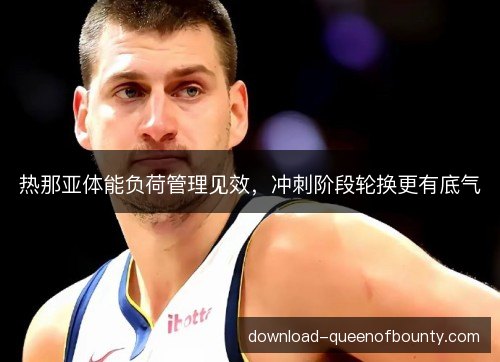 热那亚体能负荷管理见效，冲刺阶段轮换更有底气